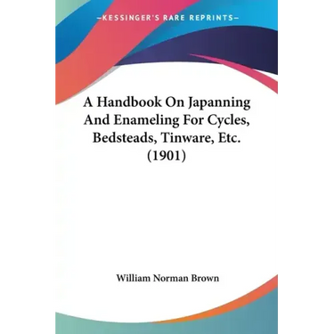 A Handbook On Japanning And Enameling For Cycles, Bedsteads, Tinware, Etc. (1901)