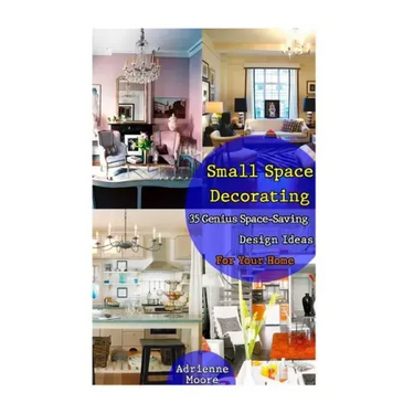 Small Space Decorating: 35 Genius Space-Saving Design Ideas For Your Home: (small space decorating, small space organizing, small house living