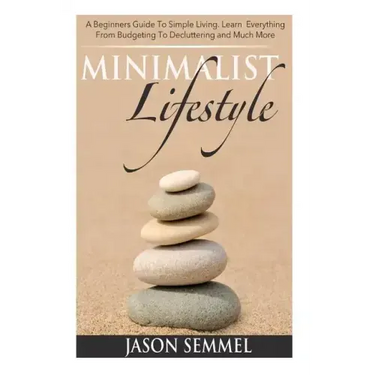 Minimalist Lifestyle: A Beginners Guide to Simple Living. Learn Everything From Budgeting To Decluttering and Much More