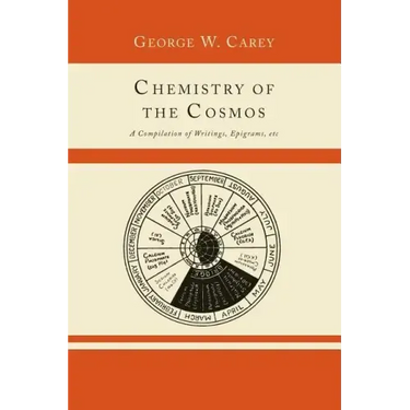 Chemistry of the Cosmos; A Compilation of Writings, Epigrams, Etc.,