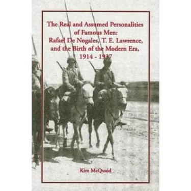 The Real and Assumed Personalities of Famous Men: Rafael de Nogales, T. E. Lawrence, and the Birth of the Modern Era, 1914-1937