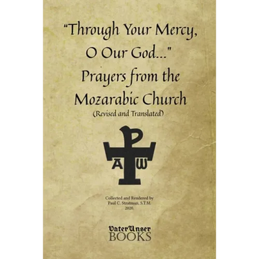 "Through Your Mercy, O Our God..." Prayers from the Mozarabic Church (Revised and Translated)