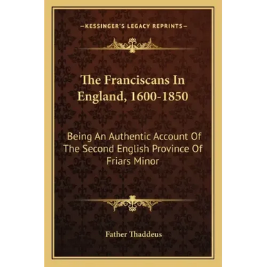 The Franciscans in England, 1600-1850: Being an Authentic Account of the Second English Province of Friars Minor