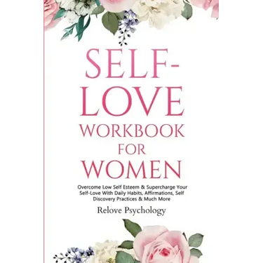 Self-Love Workbook for Women: Overcome Low Self Esteem & Supercharge Your Self-Love With Daily Habits, Affirmations, Self Discovery Practices & Much