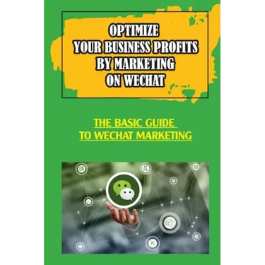 Optimize Your Business Profits By Marketing On WeChat: The Basic Guide To WeChat Marketing: How Do Businesses Use Wechat