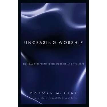 Unceasing Worship: Biblical Perspectives on Worship and the Arts