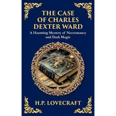 The Case of Charles Dexter Ward: Lovecraft's Chilling Tale of Necromancy and Ancient Evil (Deluxe Hardbound Edition)
