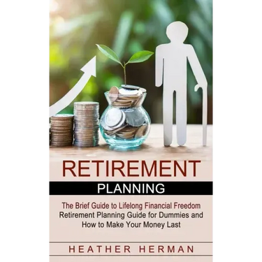 Retirement Planning: The Brief Guide to Lifelong Financial Freedom (Retirement Planning Guide for Dummies and How to Make Your Money Last)