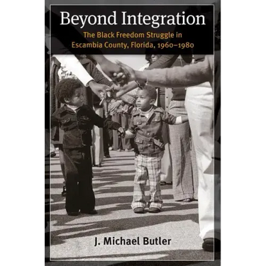 Beyond Integration: The Black Freedom Struggle in Escambia County, Florida, 1960-1980