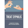 Treat Syphilis: A Guide On Treating And Preventing Syphilis: Can Ly Mphshamei Cure Syphilis