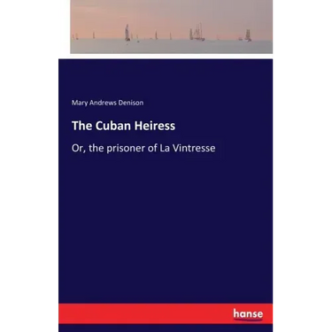 The Cuban Heiress: Or, the prisoner of La Vintresse