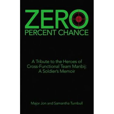 Zero Percent Chance: A Tribute to the Heroes of Cross-Functional Team Manbij: a Soldier's Memoir