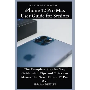 iPhone 12 Pro Max User Guide for Seniors: The Complete Step by Step Guide with Tips and Tricks to Master the New iPhone 12 Pro Max