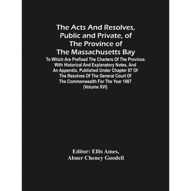 The Acts And Resolves, Public And Private, Of The Province Of The Massachusetts Bay: To Which Are Prefixed The Charters Of The Province. With Historic