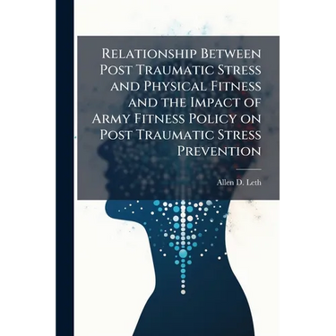 Relationship Between Post Traumatic Stress and Physical Fitness and the Impact of Army Fitness Policy on Post Traumatic Stress Prevention