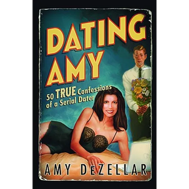 Dating Amy: 50 True Confessions of a Serial Dater