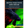 Betta Fish Toys and Décor: 10 Awesome Betta Fish Toys & Decor to Keep Them HAPPY!