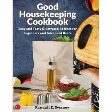 Good Housekeeping Cookbook: Easy and Tasty Illustrated Recipes for Beginners and Advanced Users