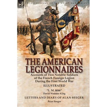 The American Legionnaires: Accounts of Two Notable Soldiers of the French Foreign Legion During the First World War-"L. M. 8046" by David Wooster King