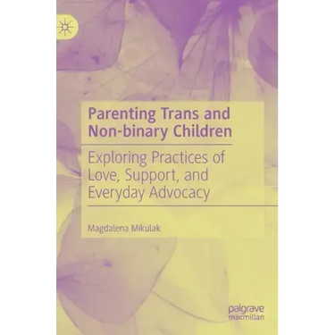 Parenting Trans and Non-Binary Children: Exploring Practices of Love, Support, and Everyday Advocacy