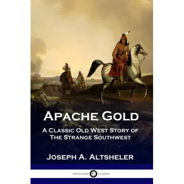 Apache Gold: A Classic Old West Story of The Strange Southwest