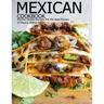 Mexican Cookbook: Kitchen-Tested Recipes Put the Real Flavors of Mexico Within Reach
