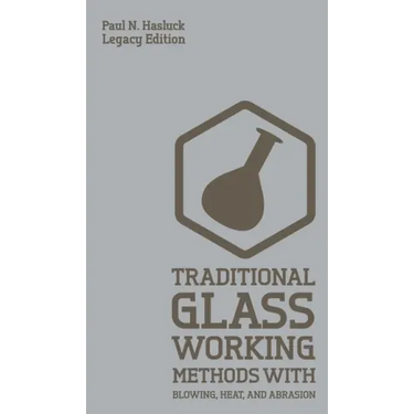 Traditional Glass Working Methods With Blowing, Heat, And Abrasion (Legacy Edition): Classic Approaches for Manufacture And Equipment