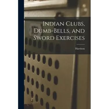 Indian Clubs, Dumb-bells, and Sword Exercises