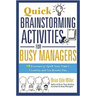 Quick Brainstorming Activities for Busy Managers: 50 Exercises to Spark Your Team's Creativity and Get Results Fast