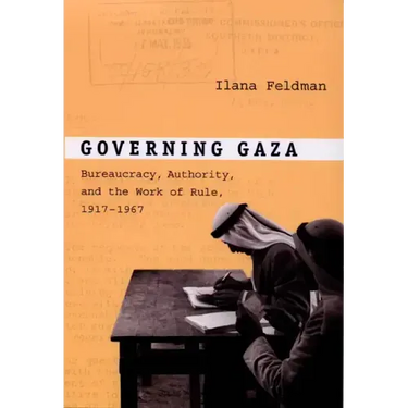 Governing Gaza: Bureaucracy, Authority, and the Work of Rule, 1917-1967