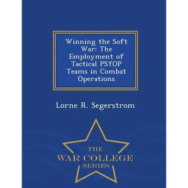 Winning the Soft War: The Employment of Tactical Psyop Teams in Combat Operations - War College Series