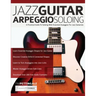 Jazz Guitar Arpeggio Soloing: A Practical Guide To Soloing With Essential Arpeggios For Jazz Guitarists