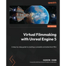 Virtual Filmmaking with Unreal Engine 5: A step-by-step guide to creating a complete animated short film