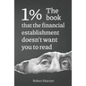 1%. The book that the financial establishment doesn't want you to read.: The first ever behind-the-curtain look at how banks really function, and thei
