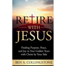 Retire With Jesus: Finding Purpose, Peace, and Joy In Your Golden Years with Christ by Your Side