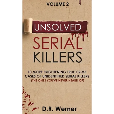 Unsolved Serial Killers: 10 More Frightening True Crime Cases of Unidentified Serial Killers (The Ones You've Never Heard of) Volume 2