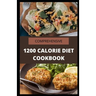 Comprehensive 1200 Calorie Diet Cookbook: Essential Guide Plus Quick and Easy Recipes for Delicious Low-fat Breakfasts, Lunches, Dinners, and Desserts
