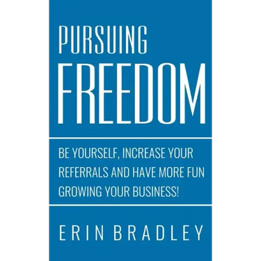 Pursuing Freedom: Be Yourself, increase your referrals and have more fun growing your business!