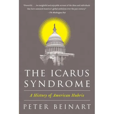 The Icarus Syndrome: A History of American Hubris
