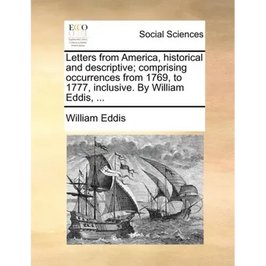 Letters from America, historical and descriptive; comprising occurrences from 1769, to 1777, inclusive. By William Eddis, ...