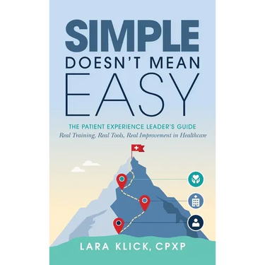 Simple Doesn't Mean Easy: The Patient Experience Leader's Guide: Real Training, Real Tools, Real Improvement in Healthcare