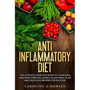 Anti Inflammatory Diet: The Ultimate Complete Guide to Living Pain and Drug Free including a 14 day meal plan and delicious recipes for succes