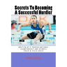 Secrets To Becoming A Successful Hurdler: A special book designed to help parents, coaches and athletes with improving HURDLE performance.