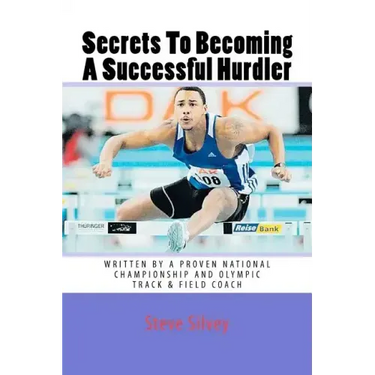 Secrets To Becoming A Successful Hurdler: A special book designed to help parents, coaches and athletes with improving HURDLE performance.
