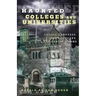 Haunted Colleges and Universities: Creepy Campuses, Scary Scholars, and Deadly Dorms