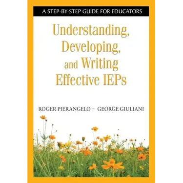 Understanding, Developing, and Writing Effective IEPs: A Step-by-Step Guide for Educators