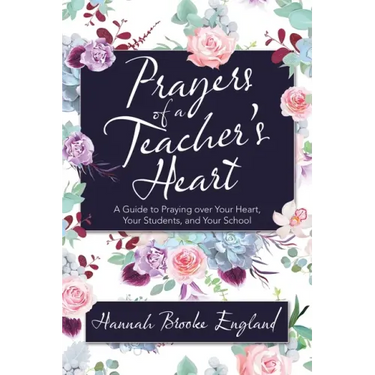 Prayers of a Teacher's Heart: A Guide to Praying over Your Heart, Your Students, and Your School