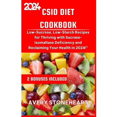 Csid Diet Cookbook: Low-Sucrose, Low-Starch Recipes for Thriving with Sucrase-Isomaltase Deficiency and Reclaiming Your Health in 2024