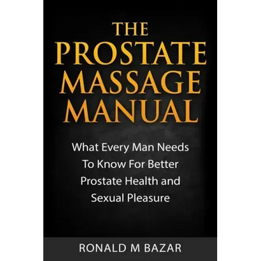 The Prostate Massage Manual: What Every Man Needs To Know For Better Prostate Health and Sexual Pleasure
