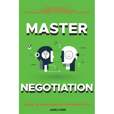 Negotiation Skills: Techniques, Tactics, Tips and Strategies for Work, Love, Friendship and Business.: Avoid Costly Mistakes. Prepare befo